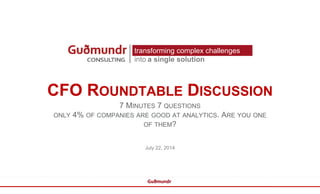 a single solution
7 MINUTES 7 QUESTIONS
ONLY 4% OF COMPANIES ARE GOOD AT ANALYTICS. ARE YOU ONE
OF THEM?
July 22, 2014
CFO ROUNDTABLE DISCUSSION
transforming complex challenges
into a single solution
 