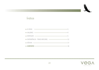 P A R T N E R S
22
A VEGA 3
VALORES 4
SERVIÇOS 5
EXPERIÊNCIA - TRACK RECORD 12
SÓCIOS 17
CONTATO 18
Índice
 