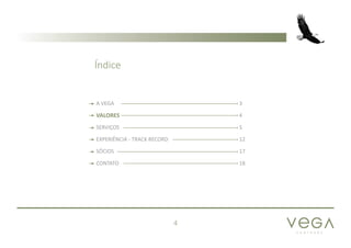 P A R T N E R S
4
A VEGA 3
VALORES 4
SERVIÇOS 5
EXPERIÊNCIA - TRACK RECORD 12
SÓCIOS 17
CONTATO 18
Índice
 