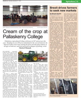 PALLASKENRY Agricultural
College has always kept up to date
with the latest teaching practices
and farming technologies. The best
example of this is the 24 unit milking
parlour which they installed back in
1992 along with a 20,000 litre bulk
tank, which even by today’s standards
is a very productive parlour.
To keep up with the latest
technologies, the college plans to
update its system to a more modern
and efficient 50-unit rotary setup,
which the Salesian fathers intend
building on a site located beside the
existing 200 cubicle dairy shed.
The dairy farm has over 250
high EBI dairy cattle, consisting of
Friesian, Jersey cross and Kiwi cross
cows.
This herd is entirely spring
calving. In the past the college had a
number of autumn calving cows, but
they decided to change this because
the majority of the students come
from farms that calve in the spring.
Efforts are currently undreway at
Pallaskenry College to get into the
top one percent of dairy producing
herds in the country. To achieve
this goal the college will have to
monitor all aspects of production
from paddock grazing rotation, right
down to diet.
Currently the college has grass pit
silage stocked from 2015, and the
first and second cuts from 2016. But
in the past they have experimented
with maize silage. But they have
chosen to move away from maze and
to use out what maize silage they
have left in stock, choosing to move
back to a grass based diet.
Along with the dairy farm, the
agricultural college also has a flock
of 320 sheep, 100 of which are
March lambing. Similar to the dairy
side of the farm the sheep sector is
constantly teaching new practices
and technologies such as dosing
techniques and how to improve star
rating.
The college also rears 170 beef
cattle annually, and they have a
new self-contained suckler unit for
60 cows. At a recnt open day in
the college, the beef unit had five
Aberdeen angus on display, which
are actually owned by the secondary
school. The secondary school
students who won them last year are
rearing them in the college.
Tony Petit, Head of the Teagasc
education programme said:
“Enrolments to agri colleges for full
time further education and Teagasc
linked higher education courses
increased by 150 percent over the
period 2006 to 2014. Teagasc enrols
around 1900 learners across full time
courses across agricultural colleges.
We anticipate 2017 to be broadly
similar around 1800 or slightly
more,” he said.
Of the 4,000 adult learners
enrolled in agricultural colleges
around the country in the past 2
years, approximately 2,400 have
enrolled on distance education and
the remainder in part-time green cert
courses.
Salesians have been working
in conjunction with the Limerick
Institute of Technology (LIT),
developing an Agricultural
Mechanisation level six course.
The course provides training
and development of agricultural
mechanisation. Each week the
training course is run from the farm
in Pallaskenry for four days and one
day in the college in LIT.
To meet these requirements
students must hold a non–agricultural
major award qualification at level
six or higher on the Irish National
Framework of Qualifications.
For entry requirements and
applications contact Pallaskenry
Agricultural College website or
teagasc.ie
By Michaela Keating
Deputy News Editor
Above: Pallaskenry mechanical workshop. Below: Machinery yard Pallaskenry. Pictures: Martin O’Donnell
A LIMERICK beef farmer says
the result of Brexit will focus
minds on exploring new export
markets and opportunities for the
sector.
Joe Burke who is also the Sector
Manager for beef and livestock
with An Bord Bia, is confident
Irish beef and dairy produce
will find new markets in other
European countries and further
afield as a result of Brexit. He
said: “Overall there are more than
80 supermarket groups around
Europe purchasing Irish beef
and these retailers are a major
focus for Bord Bia’s promotional
activity. In anticipation of the
current strong supplies of finished
cattle, Bord Bia’s market offices
have coordinated numerous
promotions to help drive sales
of Irish beef, particularly into
premium market channels.”
The Limerick based farmer also
added that Bord Bia is working
with chef’s worldwide to promote
the premium quality of Irish beef
with the ‘Chefs’ Irish Beef Club’.
“As Irish beef brand
ambassadors, these award-
winning chefs assist Bord Bia
in driving the premium image
of Irish beef. In total, there are
over eighty member chefs spread
across eight markets including
Belgium, France, Germany, Italy,
Netherlands, Sweden, Switzerland
and the UK,” he explained.
In spite of Brexit-related
difficulties, Mr Burke said that
the UK looks set to remain a key
market for a significant proportion
of Irish beef exports, “The key
objective of Bord Bia’s campaigns
in the UK market is to convince
both consumers and corporate
buyers that Irish beef is at least
equivalent to British product,” he
said.
Speaking from a farmer’s
perspective, Mr Burke said
“Brexit is certainly the major
challenge we are currently facing.
Beef farmers like myself have
been receiving €70 to €100 per
head, less for finished cattle from
meat plants compared to last
year. The weakening of Sterling
has certainly been a contributing
factor, along with slightly
slower demand in general across
Europe.”
The UK is currently Ireland’s
largest market for food and drink
accounting for over 41 percent
of Irish food and drink exports,
so there is concern in the sector
about the impact this will have
on the Irish industry when Britain
eventually pulls out of the EU.
Dairygold Sales Manager Pat
Laffan said that due to the amount
of dairy products Ireland exports
to the UK that, “what the future
holds is of great concern” to dairy
producers.
Mr Laffan added that “60
percent of our cheese and 80
percent of our butter goes to the
UK market. In that context Brexit
is a concern. We trade with the
UK on the basis that they are in
the EU with free trade.”
He highlighted that markets
outside of Europe will be a
promising opportunity for dairy
produce but that it won’t be
without its difficulties.
“You could find Irish guys
going to the far East and getting
the business there, similarly in
the Middle East; Egypt, Algeria,
Saudi Arabia, they’re all big
importers of dairy products.
“There might be a case where
we have to change from our
traditional market in the UK and
enter new markets with slightly
different products,” he said.
Mr Laffan also stated that the
dairy industry will not be going
into the “completely unknown”
with these markets.
“In some ways we’re looking
to expand Irish dairy exports
and we’re going to assess these
other markets anyway so we’re
not going into the completely
unknown, we are already dealing
with a lot of these markets at a
lower level in terms of trade,” he
concluded.
New markets being explored for Irish beef.
Picture: Michaela Keating
Pallaskenry Agricultural College celebrates its 94th
anniversary this
year. Standing on over 550 acres of farmland in the west of Limerick, the
Salesian Fathers have been running the farm and educating students of
all ages in both new, and tried and tested techniques of farming, writes
Martin O’Donnell.
Cream of the crop at
Pallaskenry College
Brexit drives farmers
to seek new markets
limerickvoice, Saturday December 10 , 2016
Agriculture | 15
 