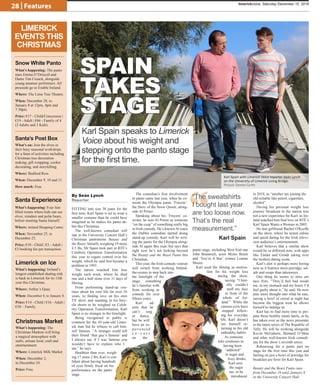 28 | Features
“FITTING into size 38 jeans for the
first time, Karl Spain is set to wear a
smaller costume than he could have
imagined as he makes his panto de-
but this Christmas.
The well-known comedian will
star in the University Concert Hall’s
Christmas pantomime Beauty and
the Beast. Initially weighing 19 stone
4.5 lbs, Mr Spain took part in RTÉ’s
Celebrity Operation Transformation
this year to regain control over his
weight, which he said first became a
problem in 1993.
The nation watched him lose
weight each week, where he shed
one and a half stone over 31 days of
filming.
From performing stand-up rou-
tines about his own life for over 16
years, to finding love on his own
TV show and standing in his bicy-
cle shorts to be weighed on Celeb-
rity Operation Transformation, Karl
Spain is no stranger to the limelight.
Being recognised in public is
common for the 45-year-old Limer-
ick man but he refuses to call him-
self famous. “A stranger could tell
their friend ‘that guy’s famous’ and
I always say if I was famous you
wouldn’t have to explain who I
am,” he says.
Healthier than ever, weigh-
ing 17 stone 2 lbs, Karl is con-
fident about having hundreds
of eyes firmly fixed on his
performance on the panto
stage.
The comedian’s first involvement
in panto came last year, when he co-
wrote the Olympia panto ‘Freezin’:
the Story of the Snow Queen, along-
side Al Porter.
Speaking about his ‘Freezin’ co-
writer, he sees Al Porter as someone
“on the cusp” of something really big
in Irish comedy. He’s known Al since
the Dublin comedian started doing
stand-up comedy. Karl will be writ-
ing the panto for the Olympia along-
side Al again this year, but says that
right now he’s not looking beyond
the Beauty and the Beast Panto this
Christmas.
This year, the Irish comedy veteran
will switch from working behind-
the-scenes to step back into
the limelight of the
stage, something
he’s familiar with
from working in
comedy for over
fifteen years.
Karl ad-
mits that he
can’t sing
or dance,
but he will
have an ex-
perienced
c o - c a s t
on the
panto stage, including West End star
John Brannoch, actor Myles Breen
and ‘You’re A Star’ winner Leanne
Moore.
Karl used the filming as motiva-
tion for his weight loss
during the show,
saying: “I liter-
ally couldn’t
stuff my face
in front of the
whole of Ire-
land.” While the
camera crew have
stopped follow-
ing his everyday
life, Karl doesn’t
see himself re-
turning to his old
unhealthy habits.
As someone
who confesses to
having been
“addicted”
to sugar and
fizzy drinks,
Karl sees
the sugar
tax, to be
introduced
in 2018, as “another tax joining the
old-reliable like petrol, cigarettes,
alcohol”.
Having his personal weight loss
journey broadcast to the nation was
not a new experience for Karl, as Ire-
land watched him find love on RTÉ’s
Karl Spain Wants a Woman in 2005.
He met girlfriend Rachel O'Keeffe
on the show, where he tested online
and speed dating for the Irish televi-
sion audience’s entertainment.
Karl believes that a similar show
would be so different now, with apps
like Tinder and Grindr taking over
the modern dating scene.
Karl’s diet is perhaps more boring
now as it features more porridge, sal-
ads and soups than takeaways.
One thing he seems to miss are
taco fries. “They’d feel bad inside
me, in my stomach and my brain, I’d
feel guilty about it,” he said. He now
puts more thought into what he eats,
saying a bowl of cereal at night has
become the biggest treat he allows
himself to indulge in.
Karl has to find more time to pre-
pare those healthy meals lately, as he
has taken over as the news presenter
in the latest series of The Republic of
Telly. He will be working alongside
Kevin McGahern, Bernard O’Shea
and other well-known Irish comedi-
ans for the show’s seventh series.
Rehearsing for a panto part on
stage for the first time this year and
fueling on just a bowl of porridge for
breakfast are firsts for Karl Spain.
Beauty and the Beast Panto runs
from December 19 until January 8
in the University Concert Hall.
limerickvoice, Saturday December 10, 2016
Snow White Panto
What’s happening: The panto
stars Emma O’Driscoll and
Dame Tim Cusack, alongside
young amateur performers. All
proceeds go to Enable Ireland.
Where: The Lime Tree Theatre.
When: December 28, to
January 8 at 12pm, 4pm and
7:30pm.
Price: €17 - Child/Concession |
€19 - Adult | €66 - Family of 4
(2 Adults and 2 Kids).
Santa Experience
What’s happening: Four fun-
filled rooms where kids can see
elves, reindeer and polar bears,
before meeting Santa himself.
Where: Jetland Shopping Centre.
When: November 25, to
December 23.
Price: €10 - Child | €3 - Adult |
€3 booking fee per transaction.
Christmas Market
What’s happening: The
Christmas Markets will bring
a magical atmosphere with
stalls, artisan food, craft and
entertainment.
Where: Limerick Milk Market
When: December 2, 		
to December 24.
Price: Free.
By Seán Lynch
Reporter
SPAIN
TAKES
STAGE
Karl Spain speaks to Limerick
Voice about his weight and
stepping onto the panto stage
for the first time.
Limerick on Ice
What’s happening: Ireland’s
longest established skating rink
is back in Limerick for its 13th
year this Christmas.
Where: Arthur’s Quay.
When: December 8, to January 8.
Price: €14 - Child | €16 - Adult |
€50 – Family.
Santa’s Post Box
What’s on: Join the elves in
their busy seasonal workshops
for a feast of activities including
Christmas tree decoration
making, gift wrapping, cookie
decorating, and storytelling.
Where: Bedford Row.
When: December 9, 10 and 11.
How much: Free.
LIMERICK
EVENTS THIS
CHRISTMAS
Karl Spain with Limerick Voice reporter Seán Lynch
on the University of Limerick Living Bridge.
Picture: Denise Curtin
“The sweatshirts
I bought last year
are too loose now.
That’s the real
measurement.”
Karl Spain
 