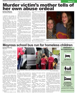 limerickvoice, Saturday December 10, 2016
News | 5
Moyross school bus run for homeless children
By Daniel Keating
Reporter
PICTURE EXCLUSIVE: Children living in emergency accomodation about to board the bus after a finishing a day in
school. 								 Picture: Daniel Keating
THIS is the community-supported
school bus that ensures 15 homeless
children in Limerick get to school
every day.
The Moyross school children
are among 57 children living in
emergency accommodation in
Limerick, according to the latest
figures for homelessness.
The daily bus service to Corpus
Christi National School is supported
by the school principal Tiernan
O’Neill and financed through local
community fundraising activities.
The driving force behind the
service is Moyross parish priest Fr
Tony O’Riordan.
“For children on the bus that are
homeless, we don’t know where
home is going to be. That can be
stressful for an adult but can you
imagine how an eight or 10-year-old
feels?”
“I know of one situation where
a baby was born, released from
hospital and that child began its life
at four days old in a hotel room with
his older sister. We have had one
family that has been in 14 different
locations within a three-week
period,” he revealed.
The Moyross school bus, which
starts its first run at 7.30am, brings
up to 15 school children living in
emergency accommodation to school
every day.
The bus costs up to €5,000 a year
to run annually, according to Fr
O’Riordan.
“What the bus enables us to do,
is provide a safe environment for
the children during the day and
ensures that their journey to school
is a smooth one,” explained principal
O’Neill.
“The bus service is used by up
to 15 children throughout the day,
during a number of runs. We fund
the service through a number of
activities including bag packing and
cake sales,” he continued.
According to the latest figures 197
people, 57 of whom are children,
are in emergency homeless
accommodation in Limerick.
The three hostels accommodating
men and women are: St Patrick’s
Hostel, Thomond House and
McGarry House; all of which are
operating at full capacity, and have
waiting lists.
Suaimhneas, which provides
emergency accommodation for
families is also operating at full
capacity.
According to Fr O’Riordan
some homeless families need to
find emergency accommodation
themselves.
“The children don’t have a
permanent address and may
be sleeping in their relatives,
grandparents or uncles and aunts,”
he said.
“The system with the Homeless
ActionTeamisthattheywillcalculate
a rough budget, they will give you a
cheque that you will need to present
at the hotel and in many cases hotels
can be fully booked. In some cases,
families don’t get enough money
which means supplementing them,
they have been given €300 but the
hotel is actually €450, so the money
is not matching the need.”
Limerick TD Maurice Quinlivan
has pledged to seek government
support for the bus service, insisting,
“nobody should be homeless with
children”.
“The government should deliver
on homes for people to be able to
live in. There should be funding
provided for the bus, I will ask
Minister Simon Covney to intervene
and provide funding for this bus,”
said Mr Quinlivan.
EMERGENCY
ACCOMMODATION:
THE FIGURES
106 ADULTS
in three emergency
accommodation centres: St
Patrick’s Hostel, McGarry
House & Thomond House
6 FAMILIES
in Suaimhneas
(Six adults and 16 children)
18 FAMILIES,
3 INDIVIDUALS
& 1 COUPLE
receiving B&B funding
(28 adults and 41 children)
PASS fiugres as of November 25, 2016.
Murder victim’s mother tells of
her own abuse ordeal
A MOTHER whose daughter was
murdered in Newcastle West six
years ago, has spoken for the first
time about how she herself was a
victim of violence.
Maria Dempsey (48), whose
20-year-old daughter Alicia, was
murdered alongside her friend Sarah
Hines and Sarah’s two young chil-
dren Reece (3) and five month old
Amy Hines, spoke to Limerick Voice
about dealing with her own personal
trauma.
“You don’t feel like you are worth
anything. When people look at you
it’s like they don’t see a person, all
they see is the fear. And all you see is
their pity,” Maria revealed.
“It’s very hard to ask for help. You
don’t feel like you’re worth helping.
You don’t feel like you deserve hap-
piness.”
It’s been over 20 years since Maria
Dempsey suffered her own ordeal.
Little did she know that her daughter
would meet such a violent death.
But despite her tragic loss, the
mother of seven has become a voice
against domestic violence in Ireland
and hopes to use her experience to
raise awareness for the voiceless vic-
tims.
Latest figures from Women’s Aid,
reveal that 209 women died violently
over the past 20 years in Ireland.
“I have been reading these sta-
tistics since 2010, but one day I just
realised, Alicia and Sarah are two of
those numbers, and it kind of shocked
me,” said Maria.
“I didn’t ever intend on speaking
out. But I just felt so angry when I
heard that services were being cut,”
she added.
According to Maria there is a wid-
er societal issue with lack of commu-
nication.
“It’s a problem with society, peo-
ple are not communicating. People
are isolating themselves. Men are
affected more than women because
they don’t talk. The problem with
violence and the problems around
suicide are stemming from the same
issues: lack of communication,” she
added.
A spokesperson for SAFE the na-
tional agency working on domestic
violence in Ireland, Maria also spoke
about how she was affected by the re-
cent murder suicide in Cavan where a
father killed his wife and three sons.
“It took me to a very low place.
I had post traumatic stress disorder I
was revisited by those horrors,” she
recalled.
The mother of seven is also criti-
cal of the media’s coverage of the
tragic deaths.
“The language used often takes
the truth away from the story,” she
said.
Notwithstanding her painful loss
Maria is adamant to continue with
her campaign to highlight domestic
violence.
“I have tried to keep quiet. I have
tried to keep the pain to myself, but I
felt like a bystander.”
Anyone affected by domestic vio-
lence can call Women’s Aid 1800 341
900 or visit yourmentalhealth.ie.
By Ryan O’Rourke
EXCLUSIVE REPORT
In happier times Maria (right) pictured with her then 11-year-old daughter
Alicia.
 