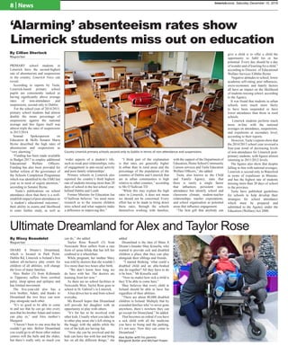Alex Butler with his parents
Margaret Butler and Michael Power.
.
Ultimate Dreamland for Alex and Taylor Rose
‘Alarming’ absenteeism rates show
Limerick students miss out on education
By Cillian Sherlock
Reporter
PRIMARY school students in
Limerick have the second-highest
rate of absenteeism and suspensions
in the country, Limerick Voice can
reveal.
According to reports by Tusla,
Limerick-based primary school
pupils are consistently ranked as
having significantly above average
rates of non-attendance and
suspensions, second only to Dublin.
For the school year of 2014/2015,
primary school students had almost
double the mean percentage of
suspensions against the national
average and this figure itself was
almost triple the rates of suspensions
in 2013/2014.
Seanad Spokesperson on
Education & Skills Senator Maria
Byrne described the high rates of
absenteeism and suspensions as
“very alarming.”
“Funding has been made available
in Budget 2017 to employ additional
Educational Welfare Officers.
Funding has also been provided for
further reform of the governance of
the Schools Completion Programme
which was identified by the ESRI last
year as in need of urgent attention,”
according to Senator Byrne.
Tusla’s publications on school
attendance show that there is a well-
establishimpactofpoorattendanceon
‘a student’s educational outcomes’,
their ability in exams and likelihood
to enter further study, as well as
‘wider aspects of a student’s life,
such as weak peer relationships, risks
of engagement in anti-social activity
and poor family relationships’.
Primary schools in Limerick also
reported the country’s third highest
rate of students missing more than 20
days of school in the last school year,
behind Dublin and Louth.
Former Minister for Education Jan
O’Sullivan believes “we need more
research as to the reasons children
miss school and what supports make
a difference in improving this.”
“I think part of the explanation
is that rates are generally higher
in urban than in rural areas and the
percentage of the population of the
counties of Dublin and Limerick that
are in urban communities is high
relative to other counties,” according
to Ms O’Sullivan TD
“While this may explain the high
rates in Limerick, it does not mean
we should not be concerned. Every
effort has to be made to bring down
these rates, through the schools
themselves working with families,
with the support of the Department of
Education, Home School Community
Liaison services and Tusla Education
Welfare Officers,” she added.
Tusla, also known as the Child
and Family Agency, state that
there is rarely a single factor
that influences persistent non-
attendance but identify school and
classroom climate, student-teacher
relationships, teacher expectations,
and school organisation as potential
areas that influence engagement.
“The best gift that anybody can
give a child is to offer a child the
opportunity to fulfil his or her
potential. Every day should be a day
of wonder and of learning for a child,”
according to Director of Educational
Welfare Services Eibhlin Byrne.
Negative attitudes to school, lower
academic self-rating, peer influences,
socio-economic and family factors
all have an impact on the likelihood
of students missing school, according
to the Agency.
It was found that students in urban
schools were much more likely
to have been suspended or have
lower attendance than those in rural
schools.
Limerick students perform much
more in-line with the national
averages on attendance, suspensions,
and expulsions at secondary level,
according to their reports.
However,Tusla’s reports show that
the 2014/2015 school year reversed a
four-year trend of decreasing levels
of non-attendance for Limerick post-
primary students, with figures almost
returning to 2011/2012 levels.
The figures also show that despite
falling in-line with national averages,
Limerick is second only to Waterford
in terms of expulsions in Munster,
and has the highest rate of students
missing more than 20 days of school
in the province.
Tusla have published guidelines
for schools to help develop their
strategies for school attendance
which must be prepared and
submitted to the Agency under the
Education (Welfare) Act 2000.
County Limerick primary schools second only to Dublin in terms of non-attendance and suspensions.
SHARE A Dream’s Dreamland,
which is located in Park Point,
Dublin Rd, Limerick is Ireland’s first
indoor all-inclusive play centre for
children of all abilities, will change
the lives of many families.
Alex Butler (5) from Killenaule
in Tipperary suffers from cerebral
palsy, sleep apnea and epilepsy and
has limited movement.
The five-year-old also has a
twin brother, Adam, and thanks to
Dreamland the two boys can now
play alongside each other.
“It’s so good to be able to come
in and see that he can go into every
area that his brother Adam and sisters
can play in,” said Alex mother’s
Margaret.
“I haven’t been to one area that he
couldn’t go into. Before Dreamland
you could go to all those other indoor
centres will the balls and the slides,
but there’s really only so much you
can do,” she added.
Taylor Rose Russell (5) from
Newcastle West suffers from a rare
form of spina bifida that has left her
confined to a wheelchair.
While pregnant, her mother Mary
was told by doctors that she wouldn’t
live more than two hours after birth.
“We don’t know how long we
do have with her. The doctors are
learning from her now.”
As there are no school facilities in
Newcastle West, Taylor Rose goes to
school in St. Gabriel’s in Limerick.
Abus drives her to and from school
everyday.
Ms Russell hopes that Dreamland
will provide her daughter with an
opportunity to play with others.
“It’s for her to be involved with
other kids. Usually when you take her
to other play areas she’s left sitting in
the buggy with the adults while the
rest of the kids are having fun.
“Now she can be involved and the
kids can have fun with her and bring
her on all the different things,” she
added.
Dreamland is the idea of Share A
Dream’s founder Shay Kinsella, who
wanted to provide sick and disabled
children a place that they can play
alongside their siblings and friends.
“I started thinking ‘what could a
disabled child and an able-bodied
one do together? All they have to do
is be here,” Mr Kinsella said.
“Now no matter how sick a child is
they’ll be able to come here.”
Shay believes that every child in
Ireland should be able to have fun
regardless of their abilities.
“There are about 80,000 disabled
children in Ireland. Multiply that by
extended families who’ve never gone
anywhere, there’s nowhere they can
go except for Disneyland,” he added.
That becomes an ordeal if you have
a sick child with all the medicine
you have to being and the parking,
it’s not easy. Now they can come to
Dreamland.”
By Missy Beaudelot
Reporter
8 | News
limerickvoice, Saturday December 10, 2016
 
