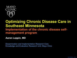 ©2014 MFMER | slide-1
Optimizing Chronic Disease Care in
Southeast Minnesota
Implementation of the chronic disease self-
management program
Aaron Leppin, MD
Dissemination and Implementation Research Core
Knowledge and Evaluation Research Unit; Mayo Clinic
 