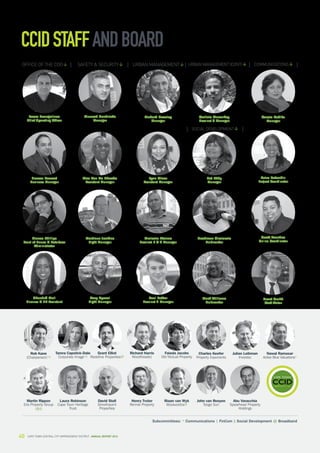 40 CAPE TOWN central city improvement district Annual report 201640 CAPE TOWN central city improvement district Annual report 2014
CCIDSTAFFANDBOARD
Brent Smith
Staff Writer
Nawal Ramasar
Active Blue Valuations*
Charles Keefer
Property Exponents
John van Rooyen
Tsogo Sun
Faieda Jacobs
Old Mutual Property
Riaan van Wyk
Woolworths@
David Stoll
Growthpoint
Properties
Grant Elliot
Redefine Properties@
Julian Leibman
Investec
Abu Varacchia
Spearhead Property
Holdings
Henry Truter
Rennie Property
Richard Harris
Woodheads§
Rob Kane
(Chairperson)*‡
Martin Rippon
Eris Property Group
‡§@
Laura Robinson
Cape Town Heritage
Trust
Tamra Capstick-Dale
Corporate Image*‡
Subcommittees: * Communications ‡ FinCom § Social Development @ Broadband
Gary Dyssel
Night Manager
Pat Eddy
Manager
Tasso Evangelinos
Chief Operating Officer
Office of the COO
Nazeer Rawoot
Business Manager
Bianca Phillips
Front of House  Database
Administrator
Shandré Mall
Finance  HR Assistant
Safety  Security
Muneeb Hendricks
Manager
Alec Van De Rheede
Assistant Manager
Martinus Jenkins
Night Manager
Richard Beesley
Manager
Urban management Urban management (CONT)
SOCIAL DEVELOPMENT
Lynn Oliver
Assistant Manager
Mmiselo Ntsime
Precinct 1  4 Manager
Paul Lotter
Precinct 2 Manager
Carlisle Marankey
Precinct 3 Manager
Headman Siralarala
Fieldworker
Mark Williams
Fieldworker
Communications
Carola Koblitz
Manager
Aziza Patandin
Project Coordinator
Scott Arendse
Online Coordinator
 