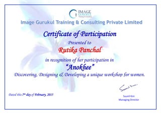 Certificate of Participation
Presented to
Rutika Panchal
in recognition of her participation in
“Anokhee”
Discovering, Designing & Developing a unique workshop for women.
Suunil Kini
Managing Director
Dated this 7th day of February, 2015
 