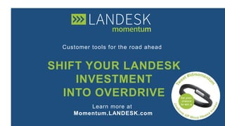 Customer tools for the road ahead
SHIFT YOUR LANDESK
INVESTMENT
INTO OVERDRIVE
Learn more at
Momentum.LANDESK.com
 