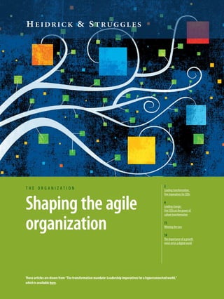 Shaping the agile
organization
t h e o r g a n i z a t i o n
2
Leading transformation:
Five imperatives for CEOs
4
Leading change:
Five CEOs on the power of
culture transformation
11
Winning the race
14
The importance of a growth
mind-set in a digital world
These articles are drawn from “The transformation mandate: Leadership imperatives for a hyperconnected world,”
which is available here.
 