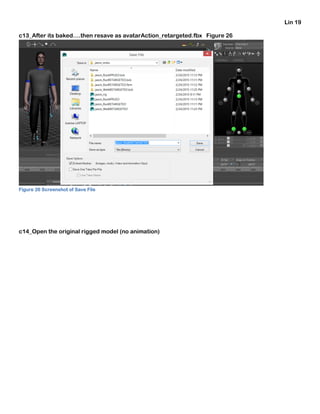 Lin 19
c13_After its baked….then resave as avatarAction_retargeted.fbx Figure 26
Figure 26 Screenshot of Save File
c14_Open the original rigged model (no animation)
 