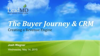 Creating a Revenue Engine
The Buyer Journey & CRM
Josh Wagner
Wednesday, May 14, 2015
 