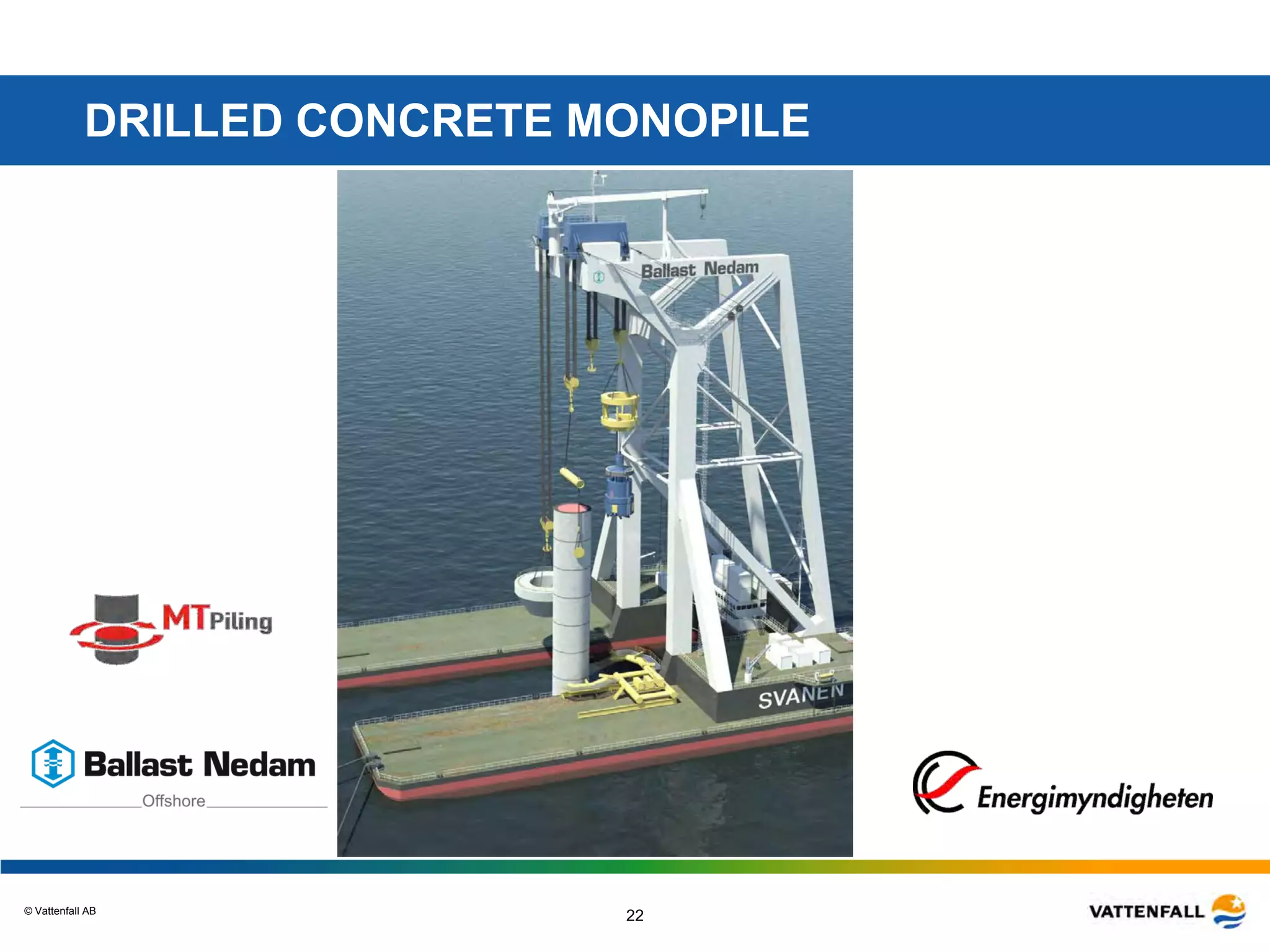 © Vattenfall AB
22
DRILLED CONCRETE MONOPILE
 