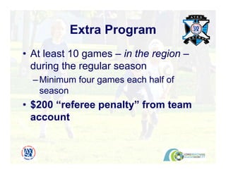 • At least 10 games – in the region –
during the regular season
–Minimum four games each half of
season
• $200 “referee penalty” from team
account
Extra Program
 