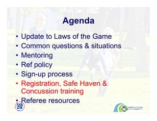 • Update to Laws of the Game
• Common questions & situations
• Mentoring
• Ref policy
• Sign-up process
• Registration, Safe Haven &
Concussion training
• Referee resources
Agenda
 