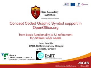 Concept Coded Graphic Symbol support in
           OpenOffice.org
     from basic functionality to UI refinement
             for different user needs
                    Mats Lundälv
            DART, Sahlgrenska Univ. Hospital
                  Göteborg, Sweden
 