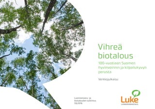 Vihreä
biotalous
100-vuotiaan Suomen
hyvinvoinnin ja kilpailukyvyn
perusta
Verkkojulkaisu
Luonnonvara- ja
biotalouden tutkimus	
59/2016
 