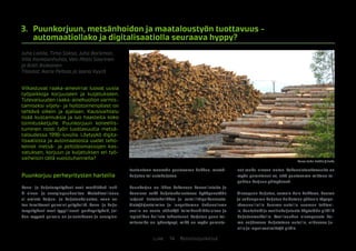 14 BiotalousjulkaisutLuke
3.	 Puunkorjuun, metsänhoidon ja maataloustyön tuottavuus -
automaatiollako ja digitalisaatiolla seuraava hyppy?
Juha Laitila, Timo Saksa, Juha Backman,
Ville Kankaanhuhta, Veli-Matti Saarinen
ja Antti Asikainen
Tilastot: Aarre Peltola ja Jaana Kyyrä
Vilkastuvat raaka-ainevirrat luovat uusia
työpaikkoja korjuuseen ja kuljetukseen.
Tulevaisuuden raaka-ainehuollon varmis-
tamiseksi viljely- ja hoitotoimenpiteet on
tehtävä oikein ja ajallaan. Kausivaihtelu
lisää kustannuksia ja luo haasteita koko
toimitusketjulle. Puunkorjuun koneellis-
tuminen nosti työn tuottavuutta metsä-
taloudessa 1990-luvulla. Löytyykö digita-
lisaatiosta ja automaatiosta uudet teho-
keinot metsä- ja peltobiomassojen kas-
vatuksen, korjuun ja kuljetuksen eri työ-
vaiheisiin tällä vuosituhannella?
Puunkorjuu perheyritysten harteilla
Kone- ja kuljetusyritykset ovat merkittävä lenk-
ki aines- ja energiapuuhuoltoa. Metsäteollisuus
ei omista korjuu- ja kuljetuskalustoa, vaan os-
taa tarvittavat palvelut yrityksiltä. Kone- ja kulje-
tusyritykset ovat tyypillisesti perheyrityksiä, joi-
den myymä palvelu on jalostukseen ja energian-
tuotantoon menevän puutavaran hakkuu, metsä-
kuljetus tai autokuljetus.
Puunkorjuu on lähes kokonaan koneellistettu ja
koneissa sekä kuljetuskalustossa hyödynnetään
laajasti tietotekniikkaa ja satelliittipaikannusta.
Tietojärjestelmien ja langattoman tiedonsiirron
avulla on saatu säästöjä toimihenkilökuluissa ja
logistiikan hallinta tehostunut. Korjatun puun toi-
mitusaika on lyhentynyt, mikä on myös paranta-
nut raaka-aineen laatua. Kokonaistuottavuutta on
myös parantanut se, että puutavaran mittaus ta-
pahtuu korjuun yhteydessä.
Ainespuun kuljetus, samoin kuin hakkeen, kuoren
ja sahanpurun kuljetus hoidetaan pääosin täyspe-
rävaunullisilla kuorma-autoilla suoraan tehtaal-
le. Rautatietä ja vesitiekuljetusta käytetään pitkillä
kuljetusmatkoilla. Teollisuuden ainespuusta kol-
me neljäsosaa kuljetetaan autoilla, viidesosa ju-
nilla ja loput vesireittejä pitkin.
Kuva: Juha Laitila / Luke
 