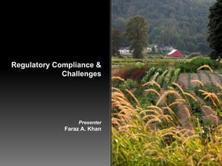 Regulatory Compliance &
Challenges
Presenter
Faraz A. Khan
 