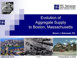 Evolution of
Aggregate Supply
to Boston, Massachusetts
March 29, 2016 Presentation to AGS
Steven J. Stokowski, PG
© 2016
 