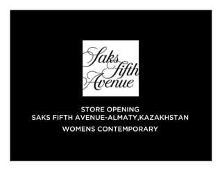 STORE OPENING
SAKS FIFTH AVENUE-ALMATY,KAZAKHSTAN
WOMENS CONTEMPORARY
 