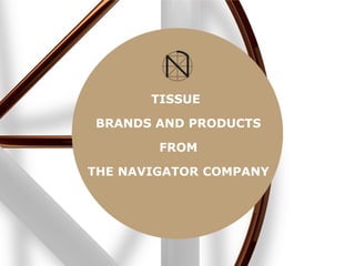 TISSUE
BRANDS AND PRODUCTS
FROM
THE NAVIGATOR COMPANY
 