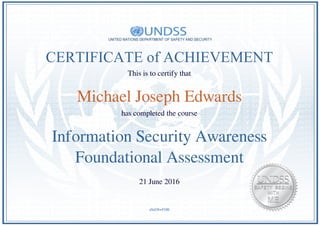 CERTIFICATE of ACHIEVEMENT
This is to certify that
Michael Joseph Edwards
has completed the course
Information Security Awareness
Foundational Assessment
21 June 2016
aSaO8wF6Bl
Powered by TCPDF (www.tcpdf.org)
 