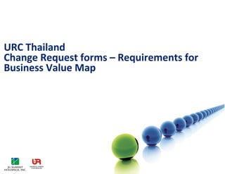 URC Thailand
Change Request forms – Requirements for
Business Value Map
 