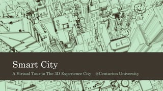 Smart City
A Virtual Tour to The 3D Experience City @Centurion University
 