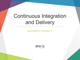 Continuous Integration
and Delivery
B R A N D O N C O R N E T T
 