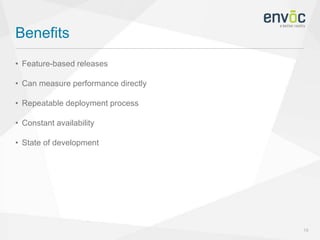 Benefits
15
• Feature-based releases
• Can measure performance directly
• Repeatable deployment process
• Constant availability
• State of development
 