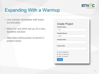 Expanding With a Warmup
19
• Use solution templates with basic
functionality
• Allow for one-click set-up of a new,
baseline solution
• Alleviates tediousness involved in
project setup
 
