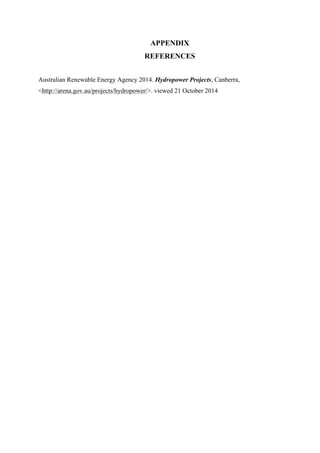 APPENDIX
REFERENCES
Australian Renewable Energy Agency 2014. Hydropower Projects, Canberra,
<http://arena.gov.au/projects/hydropower/>. viewed 21 October 2014
 
