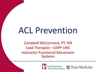 ACL Prevention
Campbell McCormack, PT, MS
Lead Therapist – GSPP UNC
Instructor Functional Movement
Systems
 