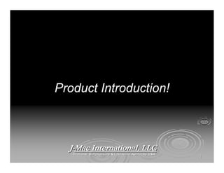 Product Introduction!Product Introduction!
JJ--Mac International, LLCMac International, LLC
Locations: Simpsonville & Louisville, Kentucky USALocations: Simpsonville & Louisville, Kentucky USA
11
 
