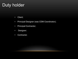 • Client;
• Principal Designer (was CDM Coordinator);
• Principal Contractor;
• Designer;
• Contractor.
Duty holder
 