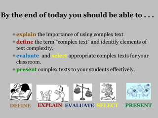 By the end of today you should be able to . . .
explain the importance of using complex text.
define the term “complex tex...