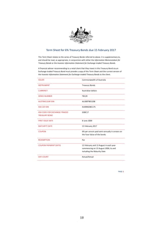   18	
  
W ' ϭ
dĞƌŵ ^ŚĞĞƚ ĨŽƌ ϲй dƌĞĂƐƵƌǇ ŽŶĚƐ ĚƵĞ ϭϱ ĞďƌƵĂƌǇ ϮϬϭϳ
dŚŝƐ dĞƌŵ ^ŚĞĞƚ ƌĞůĂƚĞƐ ƚŽ ƚŚĞ ƐĞƌŝĞƐ ŽĨ dƌĞĂƐƵƌǇ ŽŶĚƐ ƌĞĨĞƌƌĞĚ ƚŽ ĂďŽǀĞ͘ /ƚ ŝƐ ƐƵƉƉůĞŵĞŶƚĂƌǇ ƚŽ͕
ĂŶĚ ƐŚŽƵůĚ ďĞ ƌĞĂĚ͕ ĂƐ ĂƉƉƌŽƉƌŝĂƚĞ͕ ŝŶ ĐŽŶũƵŶĐƚŝŽŶ ǁŝƚŚ ĞŝƚŚĞƌ ƚŚĞ /ŶĨŽƌŵĂƚŝŽŶ DĞŵŽƌĂŶĚƵŵ ĨŽƌ
dƌĞĂƐƵƌǇ ŽŶĚƐ Žƌ ƚŚĞ /ŶǀĞƐƚŽƌ /ŶĨŽƌŵĂƚŝŽŶ ^ƚĂƚĞŵĞŶƚ ĨŽƌ ǆĐŚĂŶŐĞͲƚƌĂĚĞĚ dƌĞĂƐƵƌǇ ŽŶĚƐ͘
ĨŝŶĂŶĐŝĂů ĂĚǀŝƐĞƌ ƌĞĐŽŵŵĞŶĚŝŶŐ ƚŽ Ă ƌĞƚĂŝů ĐůŝĞŶƚ ƚŚĂƚ ƚŚĞǇ ŝŶǀĞƐƚ ŝŶ ƚŚŝƐ dƌĞĂƐƵƌǇ ŽŶĚ ǀŝĂ ĂŶ
ǆĐŚĂŶŐĞͲƚƌĂĚĞĚ dƌĞĂƐƵƌǇ ŽŶĚ ŵƵƐƚ ƉƌŽǀŝĚĞ Ă ĐŽƉǇ ŽĨ ƚŚŝƐ dĞƌŵ ^ŚĞĞƚ ĂŶĚ ƚŚĞ ĐƵƌƌĞŶƚ ǀĞƌƐŝŽŶ ŽĨ
ƚŚĞ /ŶǀĞƐƚŽƌ /ŶĨŽƌŵĂƚŝŽŶ ^ƚĂƚĞŵĞŶƚ ĨŽƌ ǆĐŚĂŶŐĞͲƚƌĂĚĞĚ dƌĞĂƐƵƌǇ ŽŶĚƐ ƚŽ ƚŚĞ ĐůŝĞŶƚ͘
/^^hZ ŽŵŵŽŶǁĞĂůƚŚ ŽĨ ƵƐƚƌĂůŝĂ
/E^dZhDEd dƌĞĂƐƵƌǇ ŽŶĚƐ
hZZEz ƵƐƚƌĂůŝĂŶ ĚŽůůĂƌƐ
^Z/^ EhDZ dϭϮϬ
h^dZ  Z /^/E hϯϬϬdϬϭϮϬϴ
^y / /^/E hϬϬϬ'^ϭϳϱ
^y K KZ y, E'ͲdZ 
dZ ^hZz KE
'^ϭϳ
/Z^d /^^h  d ϴ :ƵŶĞ ϮϬϬϰ
D dhZ/dz  d ϭϱ ĞďƌƵĂƌǇ ϮϬϭϳ
KhWKE ϲй ƉĞƌ ĂŶŶƵŵ ƉĂŝĚ ƐĞŵŝͲĂŶŶƵĂůůǇ ŝŶ ĂƌƌĞĂƌƐ ŽŶ
ƚŚĞ ĂĐĞ sĂůƵĞ ŽĨ ƚŚĞ ďŽŶĚƐ͘
ZDWd/KE WĂƌ
KhWKE W zDEd  d^ ϭϱ ĞďƌƵĂƌǇ ĂŶĚ ϭϱ ƵŐƵƐƚ ŝŶ ĞĂĐŚ ǇĞĂƌ
ĐŽŵŵĞŶĐŝŶŐ ŽŶ ϭϱ ƵŐƵƐƚ ϮϬϬϰ͕ ƚŽ ĂŶĚ
ŝŶĐůƵĚŝŶŐ ƚŚĞ DĂƚƵƌŝƚǇ ĂƚĞ
 z KhEd ĐƚƵĂůͬ ĐƚƵĂů
 