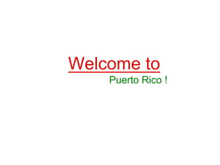 Puerto Rico !
Welcome to
 