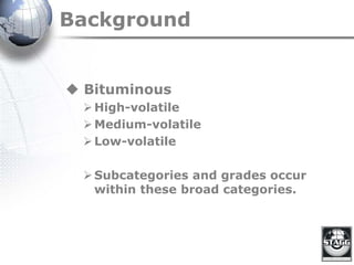 Background
 Bituminous
High-volatile
Medium-volatile
Low-volatile
Subcategories and grades occur
within these broad categories.
 