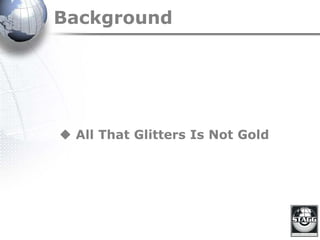 Background
 All That Glitters Is Not Gold
 