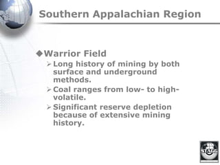 Southern Appalachian Region
Warrior Field
Long history of mining by both
surface and underground
methods.
Coal ranges from low- to high-
volatile.
Significant reserve depletion
because of extensive mining
history.
 