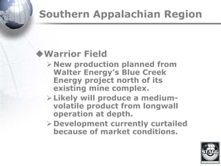 Southern Appalachian Region
Warrior Field
New production planned from
Walter Energy’s Blue Creek
Energy project north of its
existing mine complex.
Likely will produce a medium-
volatile product from longwall
operation at depth.
Development currently curtailed
because of market conditions.
 
