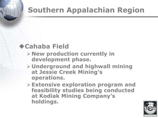 Southern Appalachian Region
Cahaba Field
New production currently in
development phase.
Underground and highwall mining
at Jessie Creek Mining’s
operations.
Extensive exploration program and
feasibility studies being conducted
at Kodiak Mining Company’s
holdings.
 