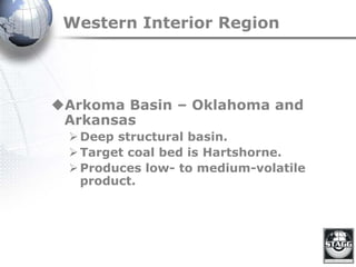 Western Interior Region
Arkoma Basin – Oklahoma and
Arkansas
Deep structural basin.
Target coal bed is Hartshorne.
Produces low- to medium-volatile
product.
 