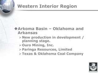 Western Interior Region
Arkoma Basin – Oklahoma and
Arkansas
New production in development /
planning stage.
Ouro Mining, Inc.
Paringa Resources, Limited
Texas & Oklahoma Coal Company
 