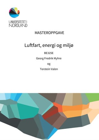 MASTEROPPGAVE 
Luftfart, energi og miljø 
BE325E 
Georg Fredrik Myhre 
og  
Torstein Valen 
 