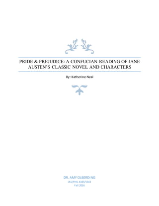 PRIDE & PREJUDICE: A CONFUCIAN READING OF JANE
AUSTEN’S CLASSIC NOVEL AND CHARACTERS
By: Katherine Neal
DR. AMY OLBERDING
IAS/PHIL 4343/5343
Fall 2016
 