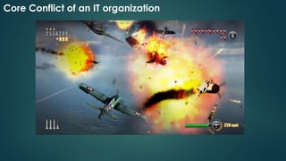 Core Conflict of an IT organization
 