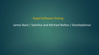 James Bach / Satisfice and Michael Bolton / DevelopSense
Rapid Software Testing
 