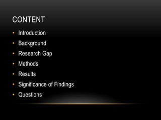 CONTENT
• Introduction
• Background
• Research Gap
• Methods
• Results
• Significance of Findings
• Questions
 