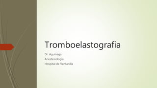Tromboelastografia
Dr. Aguinaga
Anestesiologia
Hospital de Ventanilla
 